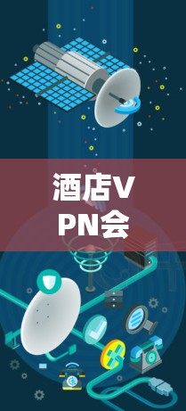 酒店VPN会被监控吗?从通信工程师角度解析酒店网络安全风险 酒店VPN会被监控吗?从通信工程师角度解析酒店网络安全风险