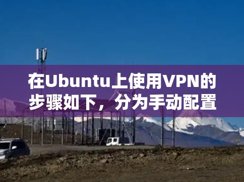 在Ubuntu上使用VPN的步骤如下，分为手动配置和使用客户端两种方式