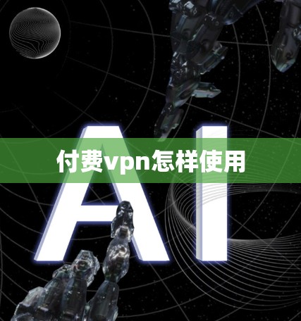 付费vpn怎样使用 付费vpn怎样使用
