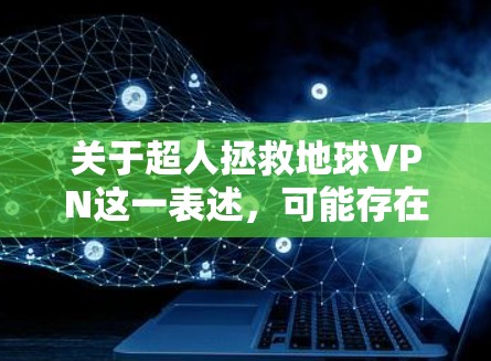 关于超人拯救地球VPN这一表述,可能存在几种理解方式,以下分情况说明 关于超人拯救地球VPN这一表述,可能存在几种理解方式,以下分情况说明