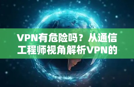 VPN有危险吗?从通信工程师视角解析VPN的安全性 VPN有危险吗?从通信工程师视角解析VPN的安全性