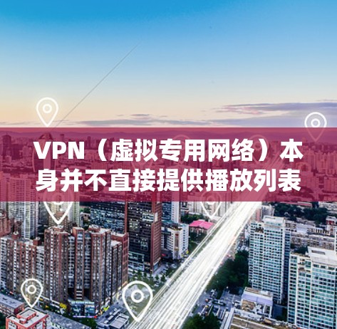 VPN(虚拟专用网络)本身并不直接提供播放列表功能,但根据你的需求,可能有以下几种理解方向 VPN(虚拟专用网络)本身并不直接提供播放列表功能,但根据你的需求,可能有以下几种理解方向