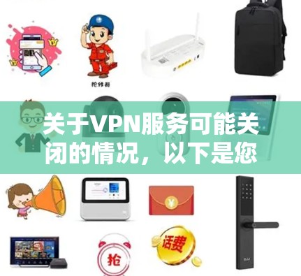 关于VPN服务可能关闭的情况,以下是您需要了解的关键信息和应对建议 关于VPN服务可能关闭的情况,以下是您需要了解的关键信息和应对建议